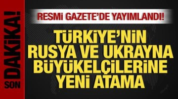 B&uuml;y&uuml;kel&ccedil;ilik atamaları Resmi Gazete'de yayımlandı! Rusya ve Ukrayna'ya yeni isimler!