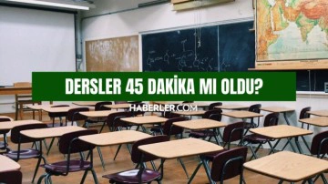 Dersler 45 dakika mı oldu? Derslerin s&uuml;resi uzatıldı mı?