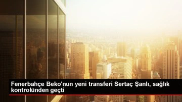 Fenerbah&ccedil;e Beko'nun yeni transferi Serta&ccedil; Şanlı sağlık kontrol&uuml;nden ge&ccedil;ti