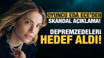 Oyuncu Eda Ece'den skandal a&ccedil;ıklama! Depremzedeleri hedef aldı
