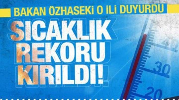 T&uuml;rkiye'de sıcaklık rekoru o ilimizde kırıldı! Bakan &Ouml;zhaseki duyurdu